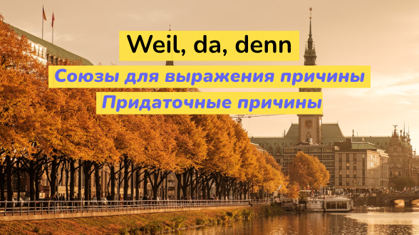 Союзы для выражения причины weil, da, denn. Придаточные причины